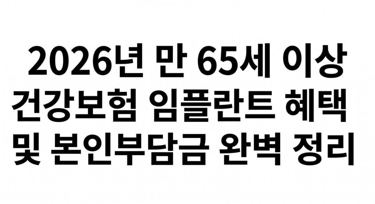 임플란트 비용 수백만 원 깨지기 전 당장 확인하세요: 2026년 만 65세 이상 건강보험 임플란트 혜택 및 본인부담금 완벽 정리