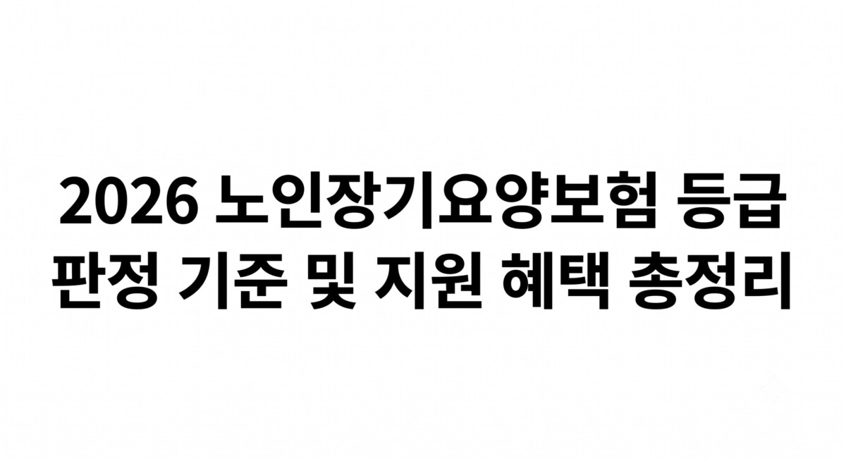 부모님 간병비 매달 100만 원 이상 절감하는 핵심 비결: 2026 노인장기요양보험 등급 판정 기준 및 지원 혜택 총정리